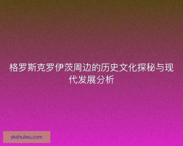 格罗斯克罗伊茨周边的历史文化探秘与现代发展分析