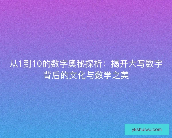 从1到10的数字奥秘探析：揭开大写数字背后的文化与数学之美