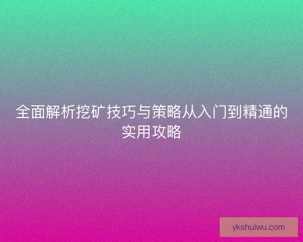 全面解析挖矿技巧与策略从入门到精通的实用攻略