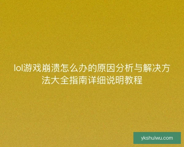 lol游戏崩溃怎么办的原因分析与解决方法大全指南详细说明教程