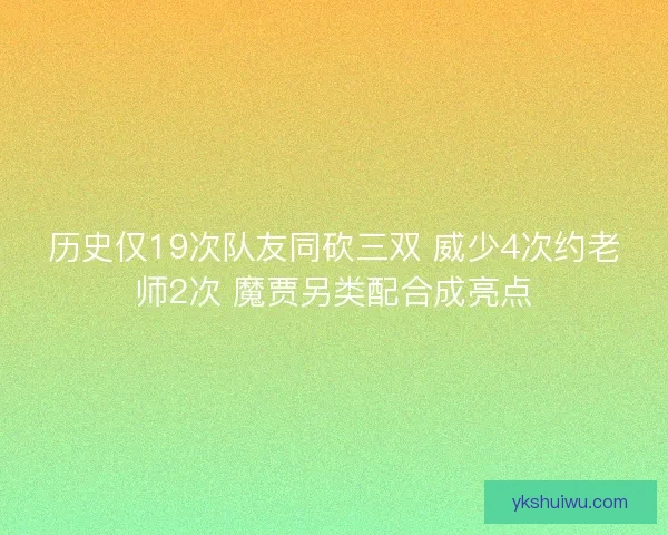 历史仅19次队友同砍三双 威少4次约老师2次 魔贾另类配合成亮点 历史仅19次队友同砍三双 威少4次约老师2次 魔贾另类配合成亮点