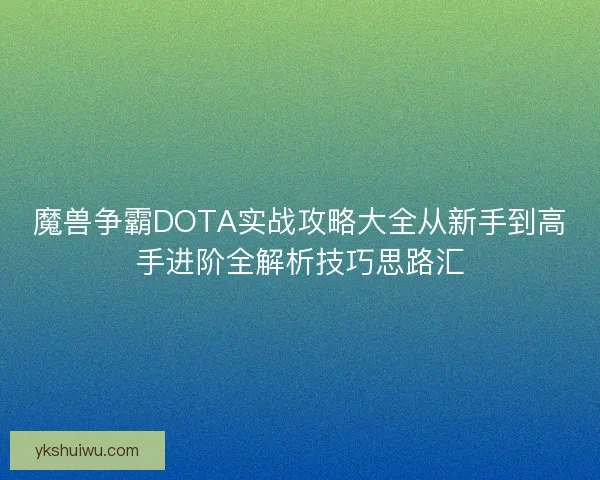 魔兽争霸DOTA实战攻略大全从新手到高手进阶全解析技巧思路汇