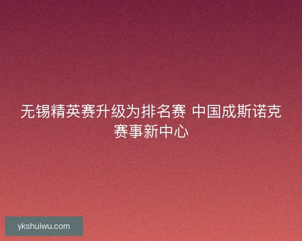 无锡精英赛升级为排名赛 中国成斯诺克赛事新中心