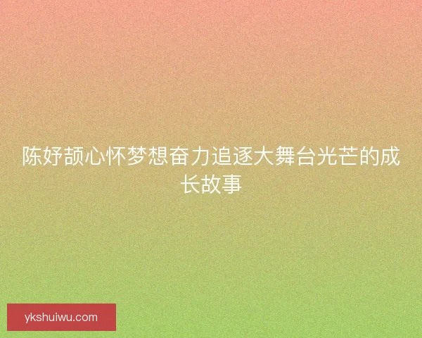陈妤颉心怀梦想奋力追逐大舞台光芒的成长故事