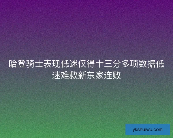 哈登骑士表现低迷仅得十三分多项数据低迷难救新东家连败