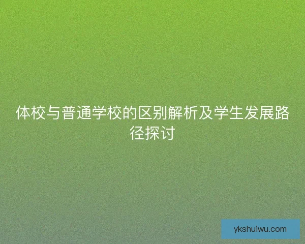 体校与普通学校的区别解析及学生发展路径探讨 体校与普通学校的区别解析及学生发展路径探讨