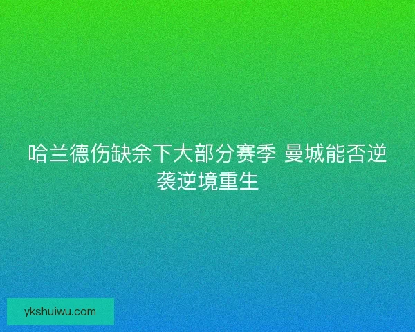 哈兰德伤缺余下大部分赛季 曼城能否逆袭逆境重生