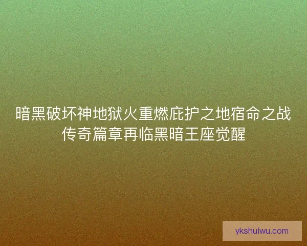 暗黑破坏神地狱火重燃庇护之地宿命之战传奇篇章再临黑暗王座觉醒 暗黑破坏神地狱火重燃庇护之地宿命之战传奇篇章再临黑暗王座觉醒