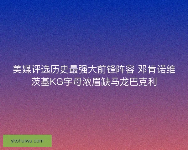 美媒评选历史最强大前锋阵容 邓肯诺维茨基KG字母浓眉缺马龙巴克利