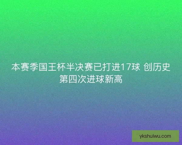 本赛季国王杯半决赛已打进17球 创历史第四次进球新高 本赛季国王杯半决赛已打进17球 创历史第四次进球新高
